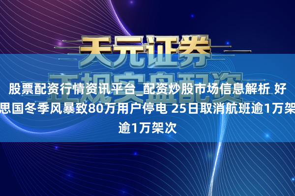 股票配资行情资讯平台_配资炒股市场信息解析 好意思国冬季风暴致80万用户停电 25日取消航班逾1万架次