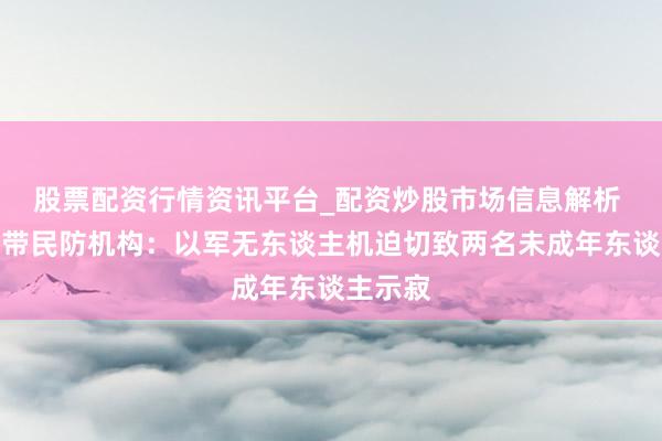 股票配资行情资讯平台_配资炒股市场信息解析 加沙地带民防机构:以军无东谈主机迫切致两名未成年东谈主示寂