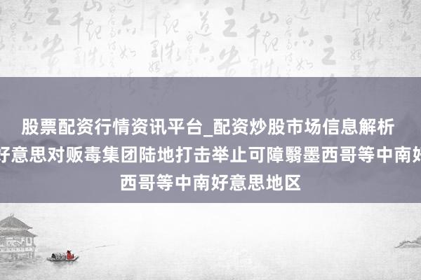 股票配资行情资讯平台_配资炒股市场信息解析 特朗普：好意思对贩毒集团陆地打击举止可障翳墨西哥等中南好意思地区