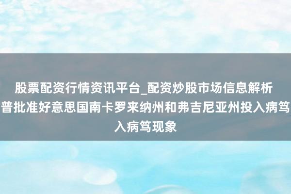 股票配资行情资讯平台_配资炒股市场信息解析 特朗普批准好意思国南卡罗来纳州和弗吉尼亚州投入病笃现象