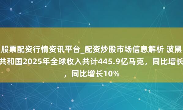 股票配资行情资讯平台_配资炒股市场信息解析 波黑塞族共和国2025年全球收入共计445.9亿马克,同比增长10%