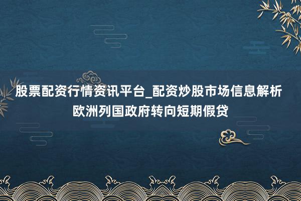 股票配资行情资讯平台_配资炒股市场信息解析 欧洲列国政府转向短期假贷