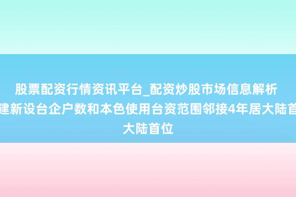 股票配资行情资讯平台_配资炒股市场信息解析 福建新设台企户数和本色使用台资范围邻接4年居大陆首位