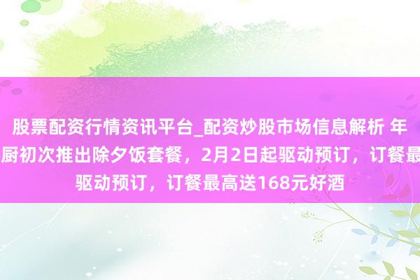 股票配资行情资讯平台_配资炒股市场信息解析 年味加码！七鲜小厨初次推出除夕饭套餐，2月2日起驱动预订，订餐最高送168元好酒