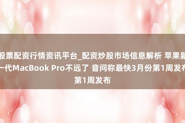 股票配资行情资讯平台_配资炒股市场信息解析 苹果新一代MacBook Pro不远了 音问称最快3月份第1周发布
