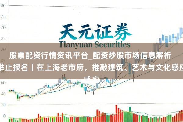 股票配资行情资讯平台_配资炒股市场信息解析 举止报名丨在上海老市府，推敲建筑、艺术与文化感应