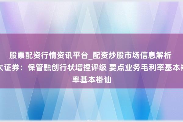 股票配资行情资讯平台_配资炒股市场信息解析 光大证券：保管融创行状增捏评级 要点业务毛利率基本褂讪