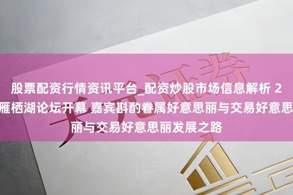股票配资行情资讯平台_配资炒股市场信息解析 2019第一届雁栖湖论坛开幕 嘉宾斟酌眷属好意思丽与交易好意思丽发展之路