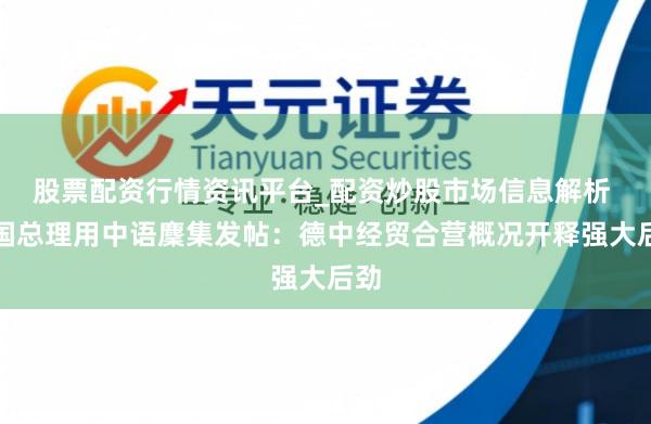 股票配资行情资讯平台_配资炒股市场信息解析 德国总理用中语麇集发帖：德中经贸合营概况开释强大后劲